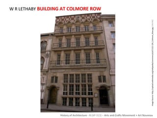 W R LETHABY BUILDING AT COLMORE ROW 
Image Source: http://upload.wikimedia.org/wikipedia/commons/e/e7/122-124_Colmore_Row.jpg [ONLINE] 
History of Architecture - II (AP-313) – Arts and Crafts Movement + Art Nouveau 
 