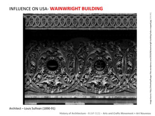 INFLUENCE ON USA- WAINWRIGHT BUILDING 
Image Source: http://timothypflueger.files.wordpress.com/2010/06/wainwright-building-habs-cropped.jpg [ONLINE] 
History of Architecture - II (AP-313) – Arts and Crafts Movement + Art Nouveau 
Architect – Louis Sullivan (1890-91) 
 