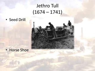 Jethro Tull 
(1674 – 1741) 
• Seed Drill 
• Horse Shoe 
 