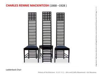 CHARLES RENNIE MACKINTOSH (1868 –1928 ) 
Image Source: http://www.urbansuite.co.uk/images/D/charles-rennie-mackintosh-hill-house-chair-1274-1.jpg [ONLINE] 
History of Architecture - II (AP-313) – Arts and Crafts Movement + Art Nouveau 
Ladderback Chair 
 
