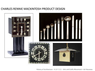CHARLES RENNIE MACKINTOSH PRODUCT DESIGN 
History of Architecture - II (AP-313) – Arts and Crafts Movement + Art Nouveau 
 