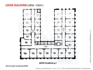 LOUIS SULLIVAN (1856 –1924 ) 
History of Architecture - II (AP-313) – Arts and Crafts Movement + Art Nouveau 
Wainwright building(1890) 
Image Source: http://media.archinform.net/m/00002620.jpg [ONLINE] 
 