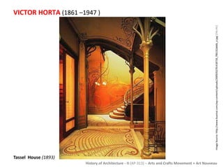 VICTOR HORTA (1861 –1947 ) 
History of Architecture - II (AP-313) – Arts and Crafts Movement + Art Nouveau 
Tassel House (1893) 
Image Source: http://www.buamai.com/wp-content/uploads/2009/02/91418726_f96132ab6b_o.jpg [ONLINE] 
 