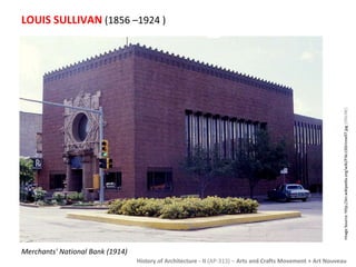 LOUIS SULLIVAN (1856 –1924 ) 
History of Architecture - II (AP-313) – Arts and Crafts Movement + Art Nouveau 
Merchants' National Bank (1914) 
Image Source: http://en.wikipedia.org/wiki/File:LSGrinnell7.jpg [ONLINE] 
 