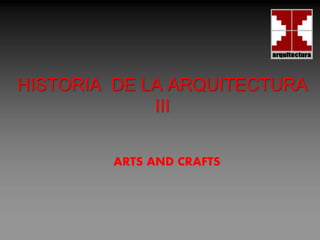 HISTORIA DE LA ARQUITECTURA
III
ARTS AND CRAFTS
 