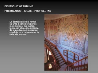 DEUTSCHE WERKBUND
POSTULADOS – IDEAS – PROPUESTAS



   La perfeccion de la forma
   se unia a consideraciones
   matematicas, las cuales,
   junto con el reconocimiento
   de la produccion mecanica,
   condujeron a recomendar la
   estandarizacion.
 