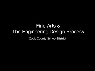 Fine Arts &
The Engineering Design Process
Cobb County School District
 