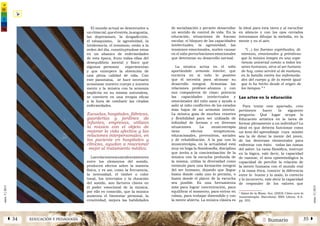 2 SumarioEDUCACIÓN Y PEDAGOGÍAÁ 34 35 Â
núm.5|2013
núm.5|2013
El mundo actual se desenvuelve a
unritmotal,queelestrés,laangustia,
las depresiones, la drogadicción,
el tabaquismo, la agresividad, la
intolerancia, el insomnio, están a la
orden del día, constituyéndose estas
en un abanico de enfermedades
de esta época, fruto todas ellas del
desequilibrio mental y físico que
algunas personas experimentan
y que entorpece la obtención de
una plena calidad de vida. Con
este panorama, se hace necesario
armonizar nuestro cuerpo y nuestra
mente y la música con la armonía
implícita en su misma naturaleza,
se convierte en una terapia eficaz
a la hora de combatir las citadas
enfermedades.
Escuelas, hospitales, fábricas,
guarderías y jardines de
infantes, empresas, utilizan
la música con el objeto de
mejorar la vida afectiva y las
relaciones interpersonales, en
los paciente en hospitales y
clínicas, ayudan a reaccionar
mejor al tratamiento médico.
Lasrelacionesmusicalesexistentes
entre los elementos del sonido,
producen efectos sobre la materia
física, y es así, como la frecuencia,
la intensidad, el timbre o color
tonal, los intervalos y la duración
del sonido, son factores claves en
el poder emocional de la música,
por ello es conocido, que la música
aumenta el bienestar personal, la
creatividad, mejora las habilidades
de socialización y permite desarrollar
un sentido de control de vida. En la
educación, situaciones de fracaso
escolar, el bloqueo de las capacidades
intelectuales, la agresividad, las
tensiones emocionales, suelen causar
en el niño perturbaciones emocionales
que deterioran su desarrollo normal.
La música actúa en el niño
aportándole armonía interior, que
encierra en sí todo lo positivo
que él necesita para alcanzar su
desarrollo integral. Armoniza las
relaciones profesor-alumno y con
sus compañeros de clase; potencia
las capacidades intelectuales y
emocionales del niño sano y ayuda a
salir al niño conflictivo de los estados
más bajos de su armonía interior.
La música goza de muchos resortes
y flexibilidad para ser utilizada de
infinidad de formas y en diversas
situaciones. La musicoterápia
tiene efectos terapéuticos,
educacionales, preventivos, sociales
y de rehabilitación. A la par con la
musicoterápia, en la actualidad está
muy en boga la Sonidosofía, disciplina
que invita a la concientización de la
música con la escucha profunda de
la misma; utiliza la diversidad como
estímulo para una formación integral
del ser humano, dejando que llegue
hasta donde cada uno lo permita, o
hasta donde el placer de la escucha
sea posible. Es una herramienta
más para lograr concentración, para
equilibrar el momento, para entrar en
calma, para trabajar distendido y con
la mente abierta. La música clásica es
la ideal para esta tarea y al escuchar
en silencio y con los ojos cerrados
intentamos dibujar la melodía, en la
mente y en el aire.
“(…) las fuerzas espirituales, di-
námicas, emocionales y primitivas
que la música integra en una expe-
riencia universal común a todos los
seres humanos, sirve al ser humano
de hoy, como servirá al de mañana,
en la batalla contra las enfermeda-
des del cuerpo y de la mente igual
que lo ha hecho desde el origen de
los tiempos.” 8
Las artes en la educación
Para tratar este apartado, creo
pertinente hacer la siguiente
pregunta: Qué lugar ocupa la
Educación artística en la tarea de
formar plenamente a un individuo? Lo
ideal es que debería funcionar como
un área del aprendizaje cuya misión
sea la de dotar la mente del joven,
de las destrezas elementales para
enfrentar con éxito todas las ramas
del saber. La rama filosófica, instruye
en la lógica, vale decir, la capacidad
de razonar, el área epistemológica la
capacidad de percibir la relación de
la mente humana con el mundo real
y la rama ética, conocer la diferencia
entre lo bueno y lo malo, lo correcto
y lo incorrecto, vale decir la capacidad
de responder de los valores que
8
Sainz de la Masa, Aro. (2003) Cómo cura la
musicoterapia. Barcelona: RBA Libros, S.A.
pp. 202.
 