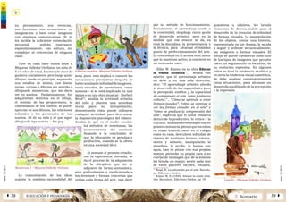 2 SumarioEDUCACIÓN Y PEDAGOGÍAÁ 38 39 Â
núm.5|2013
núm.5|2013
su pensamiento, sus vivencias,
sus fantasías, sus sensaciones, su
imaginación o bien crear imágenes
con objetivos comunicativos. Si se
les facilita la suficiente estimulación
sensorial, podrán expresarse
espontáneamente, con soltura, sin
complejos ni reticencias de ninguna
clase.
Tuve en casa hace varios años a
Miqueas Valledor Orellano, un niño de
5 a 6 años de edad, haciéndole clase de
guitarra inicialmente pero luego quiso
dibujar; desde un principio, expresaba
sus estados de ánimo, con líneas
rectas, curvas o dibujos sin sentido o
dibujando monstruos, que me decía
ver en sueños. Paulatinamente, fue
adquiriendo destreza en el dibujo,
el sentido de las proporciones, la
combinación de los colores; se puede
apreciar en sus dibujos, las relaciones
infantiles y los personajes de sus
sueños. Sé de su vida y sé que sigue
dibujando tipo comics – Art pop.
La comunicación de las ideas
supone la máxima racionalidad del
área, pues esto implica el conocer los
mecanismos perceptivos después de
haberanalizado infinidaddeimágenes,
tanto visuales, de movimiento, como
sonoras – si se está implicado en una
danza o en una obra musical-. Herbert
Read10
, analiza la actividad artística
del niño y plantea una novedosa
teoría para su interpretación,
demostrando cómo puede utilizarse
cualquier actividad, para determinar
la disposición psicológica del infante.
Analiza lo que es el medio escolar,
los métodos de enseñanza, los
inconvenientes del currículo
llegando a la conclusión de
que la educación es genuina y
productiva, cuando se la ofrece
en una sociedad libre.
Al avanzar el proceso creador,
con la experiencia obtenida, se
da el proceso de la adquisición
de la disciplina, que no se
adquiere de forma automática,
sino gradualmente y condicionada a
los términos y formas concretas que
utiliza cada forma del arte, vale decir
por su método de funcionamiento.
Inicialmente, el aprendizaje unido a
la creatividad, despliega cierto grado
de desarrollo artístico, pero en la
medida que ese avance se da, es
vital la disciplina, la perseverancia y
la técnica, para alcanzar el máximo
punto de perfeccionamiento del arte.
La creatividad en el artista es el motor
que lo mantiene activo, lo convierte en
un innovador nato.
Elliot W. Eisner, en su obra Educar
la visión artística11
, señala con
acierto, que el aprendizaje artístico
no debe ir en una sola dirección,
dice: “El aprendizaje artístico aborda
el desarrollo de las capacidades para
la percepción estética y la capacidad
de comprender el arte como fenómeno
cultural.” , “Cómo se aprende a crear
formas visuales”, “cómo se aprende a
ver las formas visuales en el arte” y
“cómo se produce la comprensión del
arte”, aspectos que el autor enmarca
dentro de lo productivo, lo crítico y lo
cultural. Analizandoestosaspectos,en
primerainstancia,piensoquelosniños
en etapa infantil, tanto en el colegio
como en casa, descubren infinidad de
objetos de múltiples formas, colores,
olores y sabores; manipularán la
plastilina, la arcilla, la harina con
agua, han de pintar con sus propias
manos, pintarán su propia cara o su
cuerpo de la imagen que de si mismos
les brinda un espejo; sentir cada uno
de estos placeres táctiles, visuales,
gustativos u olfativos, les brinda
elementos de diversa índole para el
desarrollo de la creación de infinidad
de formas visuales. La manipulación
de los objetos, contar una historia,
representarla en un drama, le ayuda
a seguir y ordenar secuencialmente,
las imágenes o formas visuales. El
dibujo se puede considerar como uno
de los tipos de imágenes que permite
hacer un seguimiento en los niños, de
su evolución expresiva. En algunos
niños se dará la tendencia analítica y
en otros la tendencia visual o sintética.
Se debe analizar convenientemente
estas situaciones, para alcanzar un
desarrollo equilibrado de la percepción
y la expresión.
Monstruos 1 – Miqueas Valledor Orellano
Infancia y sueños – Miqueas Valledor Orellano
Castillo – Miqueas Valledor Orellano
10
Read, H. La educación por el arte. Barcelo-
na: Ediciones Paídos.
11
Eisner W, E. (1995). Educar la visión artís-
tica. Barcelona: Ediciones Paídos. pp. 59.
 