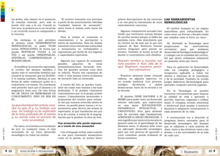 2 SumarioEDUCACIÓN Y PEDAGOGÍAÁ 48 49 Â
núm.5|2013
núm.5|2013
pobres descripciones de las vivencias
o se usa para la transmisión de unos
conocimientos concretos.
Algunos compositores actuales han
tenido que inventarse nuevas formas
de escribir música porque el solfeo les
quedaba corto. Han descubierto que
su cerebro les da más que lo que son
capaces de fijar. Entonces buscan
nuevos lenguajes para pautar su
música. También la forma actual de
pautar el conocimiento está obsoleta.
Nuestro cerebro y nuestra cul-
tura pueden ir más allá de lo
que disponen nuestros proce-
sos educativos.
Nuestros alumnos están viviendo
todavía, en algunos aspectos, en
un mundo medieval. Con premios,
castigos, dictaduras o malas
democracias; fuera de la escuela y en
la escuela.
El alumno DEBE HACERSE A SÍ
MISMO para poder tener un desarrollo
interior adecuado, que repercutirá
en una mejor SOCIALIZACIÓN,
DESARROLLO INTELECTUAL y
CREATIVIDAD. Pero para alcanzar
este fin necesita algo fundamental;
APRENDER A CREAR CREÁNDOSE. Y
esto significa que tanto en la escuela en
general como en el aprendizaje de las
distintas artes, el alumno debe tener
un adecuado desarrollo sensológico
para que este proceso de aprender a
crear creándose, pueda realizarse de
forma armónica.
LAS HERRAMIENTAS
SENSOLÓGICAS
El cerebro humano es un órgano
maravilloso pero infrautilizado. Es
como tener un Ferrari y llevarlo tirado
por caballos como si fuera un carro.
He diseñado la Sensología para
proporcionar los instrumentos
necesarios para que podamos
desarrollarla“InteligenciaSensológica”
y trabajar con la totalidad del cerebro,
del que ahora utilizamos solamente
un pequeño tanto por ciento.
Para su aplicación he desarrollado
todo un complejo pedagógico y
terapéutico aplicable a todos los
niveles y materias de la enseñanza
y de la sociedad. También he creado
juegos didácticos (Sensojuegos) para
aprender cualquier materia jugando.
En la Sensología se pueden
encontrar herramientas para mejorar
la calidad de vida y aprender a
percibir, expresar, organizar y utilizar
mejor el complejo mundo emocional
e intelectual para ayudar a nuestros
alumnos a adaptarse creativamente a
cada momento de su vida.
A continuación voy a describir el
programa básico necesario para el
desarrollo sensológico del alumno
que se adaptará a cada materia de
clase, tanto a las artísticas como a las
demás, o a las necesidades de la vida
de cada uno.
los dedos, sólo existen en el momento
de estarlas viviendo, pero sólo se
puede vivir una a la vez. Cuando se
vive otra, la primera ya es un recuerdo
y un recuerdo nunca es comparable a
la vivencia.
Sin embargo, lo que permiten
al alumno estas HERRAMIENTAS
SENSOLÓGICAS, es poder FIJAR
varias SENSACIONES de forma que
pueda SENTIRLAS TODAS A LA
VEZ y así pueda OBSERVARLAS,
SENTIRLAS, COMPRENDERLAS y
MODIFICARLAS.
Al modificar la sensación expresada,
el cerebro del alumno modifica y
ajusta todo el contenido holístico que
contiene la sensación que ha FIJADO.
Y él cambia también. Además es una
forma de saber realmente quién es y
reajustarse a sí mismo. En enseñanza
este proceder hace que el alumno y la
asignatura sean uno. De esta forma
NO SE TRATA DE MEMORIZAR UN
CONOCIMIENTO, SINO DE SER EN
ÉL.
La peculiaridad del artista crea-
dor es que él y su trabajo son
uno. Su trabajo es la expresión
de lo más profundo de sí mismo
y su mente está al servicio de
esta necesidad.
Por tanto, es el artista o el estudiante
de arte en cualquier rama, el más
necesitado de un buen desarrollo
sensológico en todos los niveles.
El cerebro transmite sus procesos
a partir de las anteriormente referidas
“unidades básicas de sensación”,
tanto hacía sí mismo como hacía los
demás.
Para sí mismo se transmite el
conocimiento y la percepción a
través de sinestesias. Para los demás
transmite estas sinestesias traducidas
a sensaciones no verbalizables o
expresiones por medio de sus órganos
y capacidades expresivas.
Algunos son capaces de transmitir
grandes paquetes de estas
sensoinformaciones haciendo Arte.
Son los grandes artistas cuya obra
es infinita. Nunca nos cansamos de
verla u oírla porque nunca acabamos
de extraerle todo su contenido.
A través del Arte se pueden trans-
mitir las cosas más banales y las más
profundas. Y se pueden comunicar
conocimientos que ni el propio artista
conoce. Conocimientos ancestrales o
propuestas del cerebro para subsis-
tir sin que nuestra retorcida mente se
entere, no pueda poner travas y el co-
nocimiento pase directo del artista al
espectador, al que transforma sin que
él se de cuenta, a través de la impreg-
nación que le produce la obra de Arte.
Una sensación sólo puede expresar-
se a través de otra sensación
Con el lenguaje verbal, salvo cuando
se usa para transmitir sensaciones
como en la poesía, se suelen hacer
 