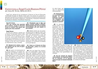 2 SumarioENTREVISTAÁ 88 89 Â
núm.5|2013
núm.5|2013
de cada Grado, ade-
más de experiencias
internacionales.
AV. Usted pertene-
ce a una Universidad
privada, no todos
podemos acceder a
una formación que
no sea pública, ¿qué
opinión le merece?
AR. La educación
Pública puede y debe
garantizar una edu-
cación universal, gra-
tuita y de calidad. En
los niveles universi-
tarios esto no es in-
compatible con que
exista una educación
privada, que además
complemente y cola-
bore con la universi-
dad Pública. De to-
das formas creo que
las personas que por
sus condiciones de
renta puedan contribuir al pago del
coste de su matrícula en la enseñanza
pública, deben hacerlo, al igual que
aquellas que por las mismas razones
no puedan contribuir al pago de sus
tasas, deben tener garantizados sus
estudios.
AV. En los ranquin de mejores
universidades, las españolas brillan
por su ausencia, en su opinión,
¿qué es lo que no estamos haciendo
bien?
AR. Bueno, últimamente el tema
de la clasificación de las universida-
des está un poco en tela de juicio de-
bido a los numerosas clasificaciones
que existen y su forma de evaluar a
las universidades, y que dependiendo
de los elementos que se midan darán
una u otra clasificación, hecha esta
salvedad decir que en líneas generales
a la universidad española le falta algo
más de investigación y publicaciones
en revistas de prestigio.
EntrevistaaÁngelLuísRamosPérez
por Anna M. Vernia. Marzo de 2013.
Anna M. Vernia
¿Por qué ustedes han apostado
por la música, cuando la situación
actual en nuestro País parece que
apunta por otros caminos?
Ángel Ramos
No sólo por la Música, también por
la Danza, la educación abarca todos
los ámbitos del ser humano y las ar-
tes lo son, por lo tanto forman parte
del grupo de profesiones a las que se
puede dedicar una persona que quiere
trabajar en ello, por lo que la apuesta
es relativamente clara y sencilla.
AV. Además de la música, apues-
tan también por las artes en gene-
ral, ¿por qué?
AR. Me remito a la contestación de
la anterior pregunta, y la amplio con-
siderando que además creemos que
existe un déficit en la formación de
profesionales de las artes, las cuales
están más ligadas a la ejecución en
general y menos a la creación, la en-
señanza o la formación.
AV. Permítame que le diga que
siguen ustedes modelos europeos,
distanciándose del resto de muchas
Universidades ¿En qué espejos se
han mirado?
AR. Siendo notorio que nos gusta-
ría parecernos en algunas cosas a las
universidades de referencia mundial,
decir que pertenecemos a una red
mundial de centros universitarios,
la Red Laureate Universities, y aun
teniendo nuestra propia identidad,
vemos en todas ellas cuestiones que
funcionan y se convierten en modelos
en los que fijarnos.
AV. Usted es el director de Área
de Educación, ¿cómo ve al actual
alumnado?
AR. Creo que llegan bien prepara-
dos a la universidad y salen mucho
mejor que salíamos nosotros, obte-
niendo las competencias que les per-
miten saber hacer, ya que el tipo de
formación que nosotros impartimos
les hace tener un conocimiento aplica-
do y han entrado en contacto con las
profesiones desde los primeros cursos
Ángel Luís, además de ser actualmente el Director de Área de Educación
Universidad Europea de Madrid, forma parte del claustro de profesores y
participa como docente en el máster Universitario en Formación del Profesorado
de Educación Secundaria Obligatoria y Bachillerato, Formación Profesional,
Enseñanza de Idiomas y Enseñanzas deportivas.
 