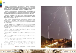 2 SumarioEXPERIENCIAS EDUCATIVASÁ 166 167 Â
núm.5|2013
núm.5|2013
Opetus- ja kulttuuriministeriö 2011. Koulutus ja tutkimus vuosina 2011
– 2016. Kehittämissuunnitelma. [Education and research 2011 – 2016. Deve-
lopment plan.] http://www.minedu.fi/export/sites/default/OPM/Koulutus/
koulutuspolitiikka/asiakirjat/Kesu_2011_2016_fi.pdf. Read 9.7.2012.
Opetus- ja kulttuuriministeriö 2012. Hallitus päätti perusopetuksen tun-
tijaosta. [Government decided on distribution of lession hours.] http://www.
minedu.fi/OPM/Tiedotteet/2012/06/VN_tuntijako.html. Read 28.6.2012.
Raivola, R. 2010. PISA on osa “OECD-oppia”. In R. Laukkanen (ed.) PISA,
PIAAC, AHELO – Miksi ja miten OECD mittaa osaamista? Helsinki: Ministry
of Education and Culture, 40 – 43.
Ranta, E. 2012. Erot kasvavat, näin koulu syrjäytyy. [Differences grow.]
Taloussanomat 12.7.2012. http://www.taloussanomat.fi/tyo-ja-koulu-
tus/2012/07/12/erot-kasvavat-nain-koulu-syrjaytyy/201233206/139?ref=
tf1. Read 12.7.2012.
Rautalin, M. & Alasuutari, P. 2007. The Curse of Success: the impact of the
OECD’s Program for International Student Assessment on the discourses of
the teaching profession in Finland. European Educational Research Journal
6 (4), 348 – 363.
Sjöberg, S. 2007. Pisa and “Real Life Challenges”. Mission impossible.
http://folk.uio.no/sveinsj/sjoberg.pdf
Statistics Finland 2006. Education in Finland 2006. Helsinki: Statistics
Finland.
The Economist 2013. Northern lights. Special report: The Nordic countries.
February 2nd 2013.
Voutilainen, T., Mehtäläinen, J., Niiniluoto, I. 1989. Tiedonkäsitys. [Con-
ception of knowledge.] Helsinki: Kouluhallitus.
Välijärvi, J. 2004. The System and How Does it Work – some Curricular and
Pedagogical Characteristics of the Finnish Comprehensive Schools. Educatio-
nal Journal (The Chinese University of Hong Kong) Vol. 31, No. 2, 2003 & Vol.
32, No.1, 2004, 31-55.|
Ü Recibido: 15/03/2013 ü Aceptado: 26/03/2013
 