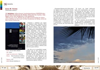 RESEÑA
2 SumarioRESEÑAÁ 168 169 Â
núm.5|2013
núm.5|2013
El profesor Román de la Calle utiliza
un registro entre coloquial y técnico
que despierta el interés por conocer,
por saber el qué, el cómo, el cuándo
y el por qué en cada momento del
libro, incrementando el interés por
la lectura, por la obra y por el autor
que hace que se convierta en un libro
idóneo no sólo para el experto sino
también para el aficionado al arte,
el apasionado o simplemente para
quien la lectura sea una forma más
de arte.
20 Artistas valencianos contemporáneos VISTOS des-
de la Real Academia de Bellas Artes de Sn Carlos. Diá-
logos entre las imágenes y las palabras.
|Escrito por el Dr. Román de la Calle (Universidad de Valen-
cia) y editado en 2012 por la Real Academia de Bellas Artes de
San Carlos (Valencia)
Autor De la Calle, Román.
Año 2012
Lugar de publicación Valencia
Editor	 Real Academia de Bellas 	
		 Artes de San Carlos
Páginas	447
ISBN 978-84-938788-2-5
Imágenes y palabras que viajan
con nombres como Francisco Pérez
Pizarro, Vicente Castellano, Antonia
Mir, Andreu Alfaro, Juan de Ribera
Berenguer, José María Molina Ciges,
JoséDíazAzorín,JuanAntonioToledo,
Rafael Armengol, Uiso Alemany,
Vicente Colom, Javier Calvo, Manuel
Boix, Vicent Peris, Juan Ramón, G.
Castejón, Vicente Ortí, Ángeles Marco,
rosa Torres, Martín Caballero o el
Equipo Realidad. Todos ellos desde
las reflexiones de Román de la Calle,
quien utiliza la crítica artística para
adentrarnos de una manera íntima
en obras y autores que nos permitirán
conocer y comprender de una manera
más cercana el objeto a admirar más
allá de la pura estética.
Por ello no es casualidad escoger
artistas que se han movido en el
ámbito valenciano después de la
postguerra, pues sus imágenes van
más allá de las palabras o así nos
lo muestra el autor, abriendo una
mirada crítica que empieza con la
Educación Artística dirigida hacia un
conocimiento global, holístico.
Anna M. Vernia
Universitat Jaume I
El lector sin duda disfrutará
tanto del conocimiento que aporta
el contenido de este libro, como de
las imágenes que dialogan con las
palabras para reforzarse mutuamente
dando a conocer obra y autor desde
el color, desde la reflexión que no sólo
nos habla de técnicas.
El libro concluye con la biografías
de los autores mencionado como
complemento al conocimiento y para
situar al lector en la realidad del
artista.|
 