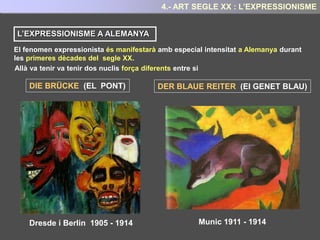 En les seves pintures els colors, les formes o la composició, es supeditaran a
l’expressivitat, dissociant-se de la representació de la realitat objectiva.
Per tal de reflectir aquest sentiments i remarcar l’expressivitat els expressionistes, deformaren
en les seves pintures la realitat visual.
És doncs, una pintura que presenta una gran
subjectivitat, en la que l’expressió subjectiva prima
per sobre de la representació de la realitat objectiva.
Amb l’expressionisme, el quadre doncs, serà un vehicle de comunicació dels sentiments
del pintor, més que no pas una representació de la realitat.
4.- ART SEGLE XX : L’EXPRESSIONISME
 
