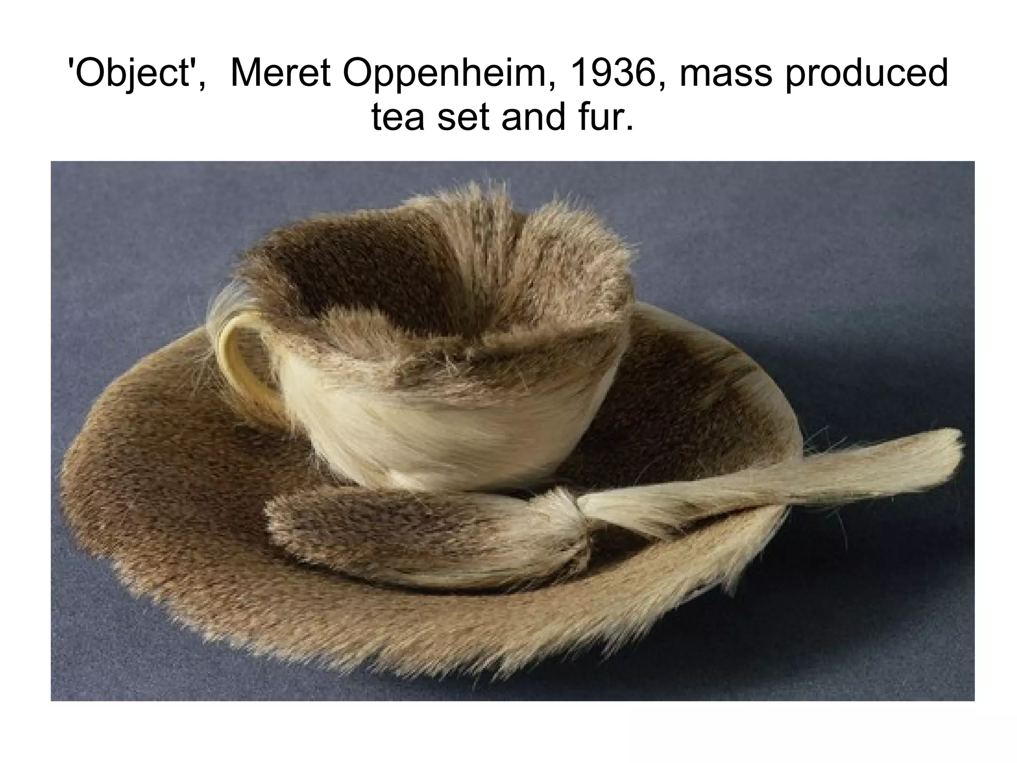 'Object',  Meret Oppenheim, 1936, mass produced tea set and fur.  