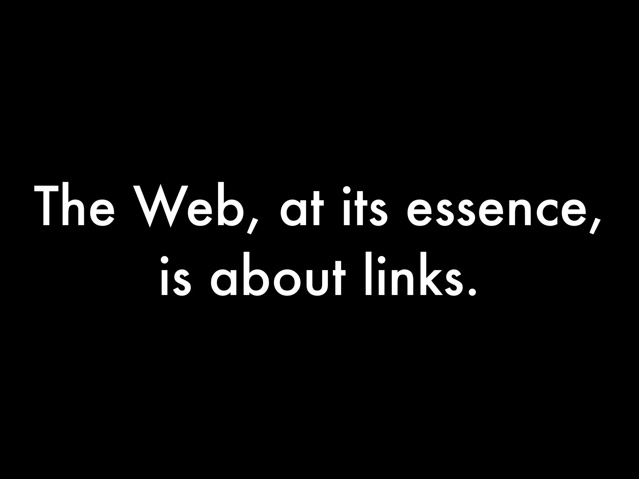 The Web, at its essence,
    is about links.
 