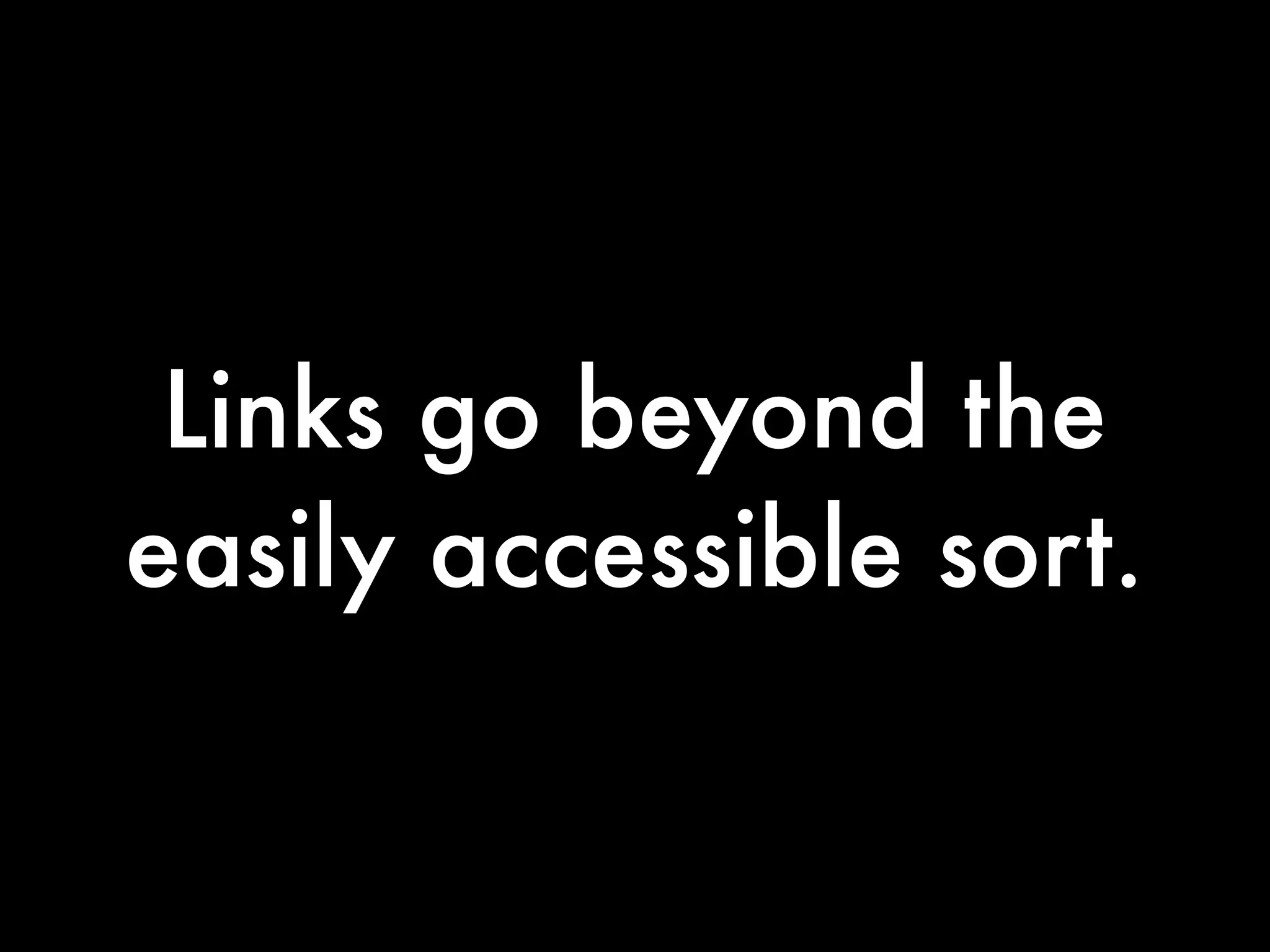 Links go beyond the
easily accessible sort.
 