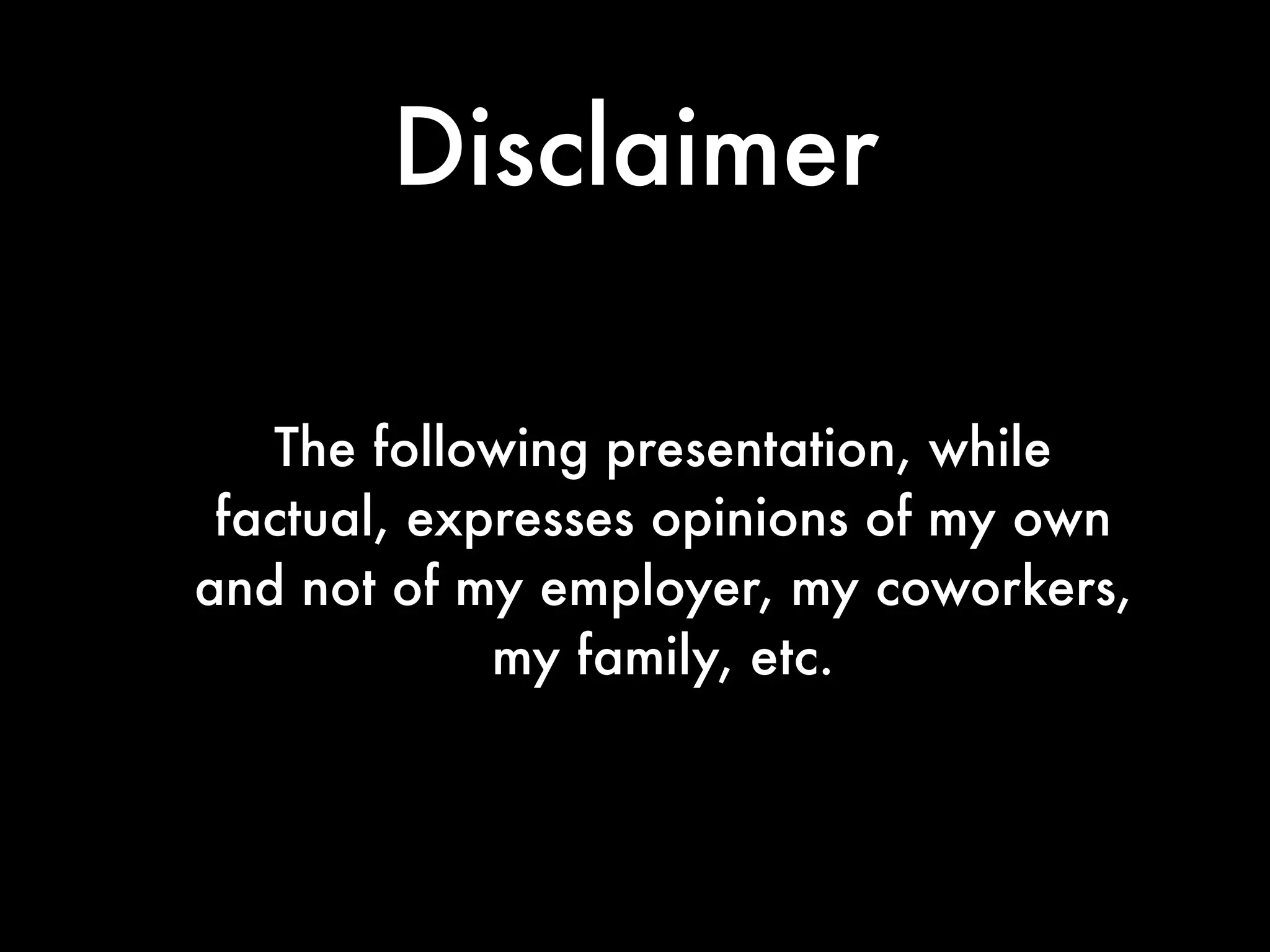 Disclaimer

   The following presentation, while
 factual, expresses opinions of my own
and not of my employer, my coworkers,
             my family, etc.
 