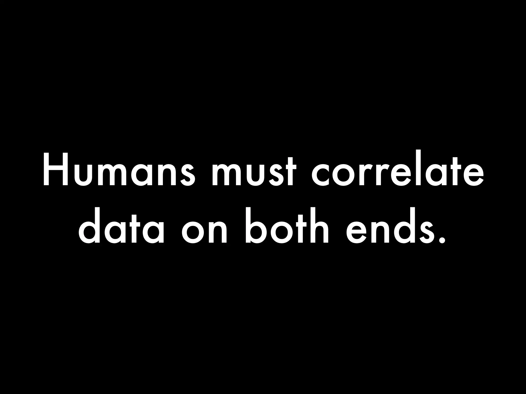 Humans must correlate
 data on both ends.
 