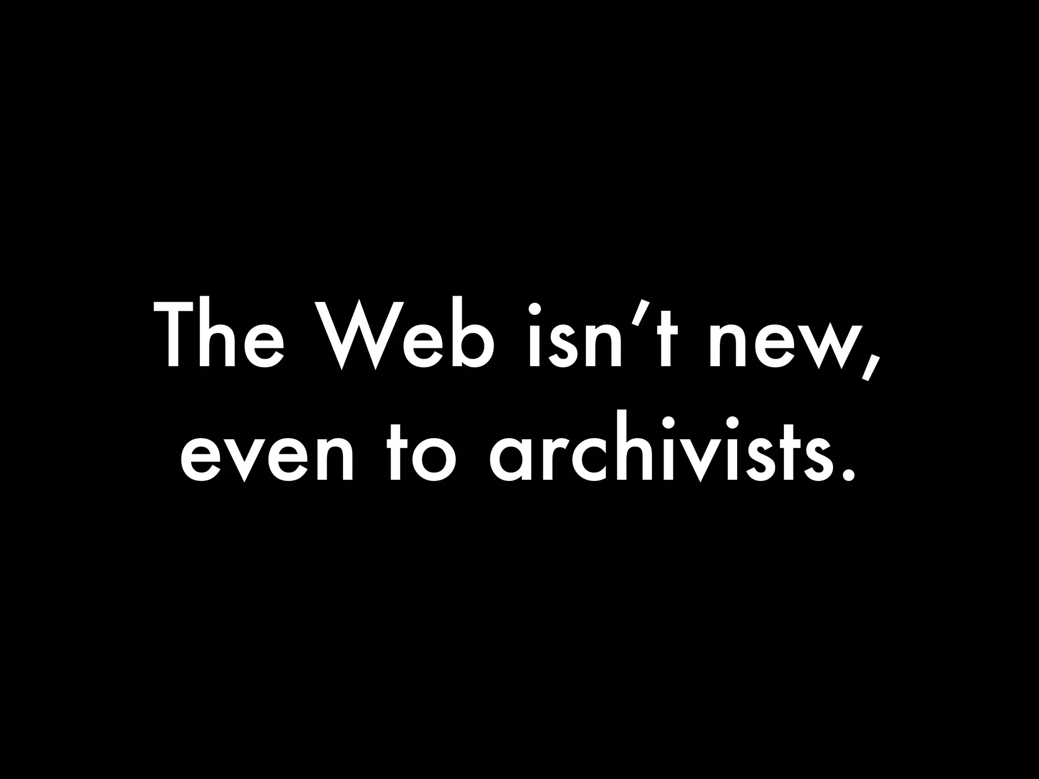 The Web isn’t new,
 even to archivists.
 