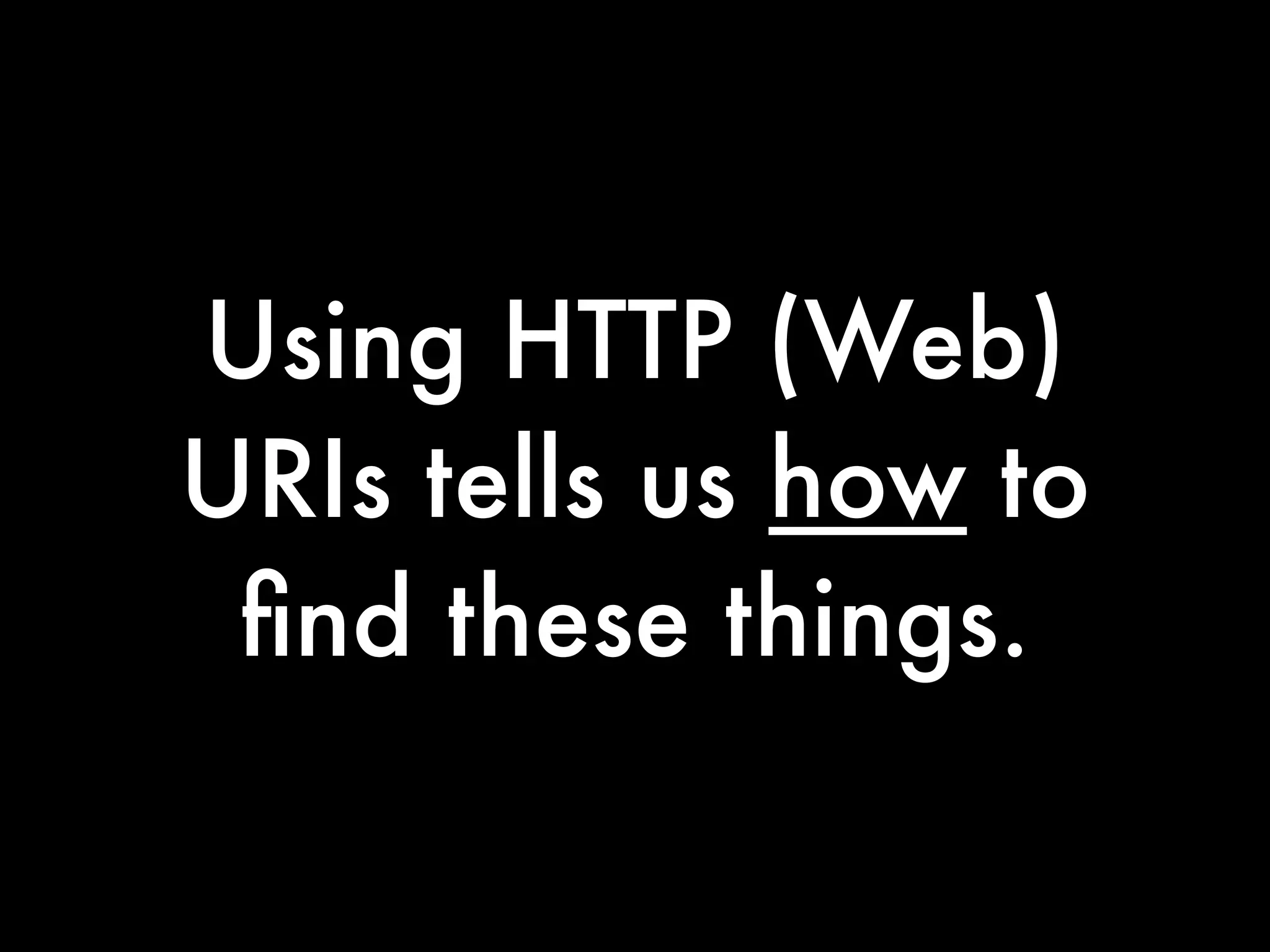 Using HTTP (Web)
URIs tells us how to
 ﬁnd these things.
 