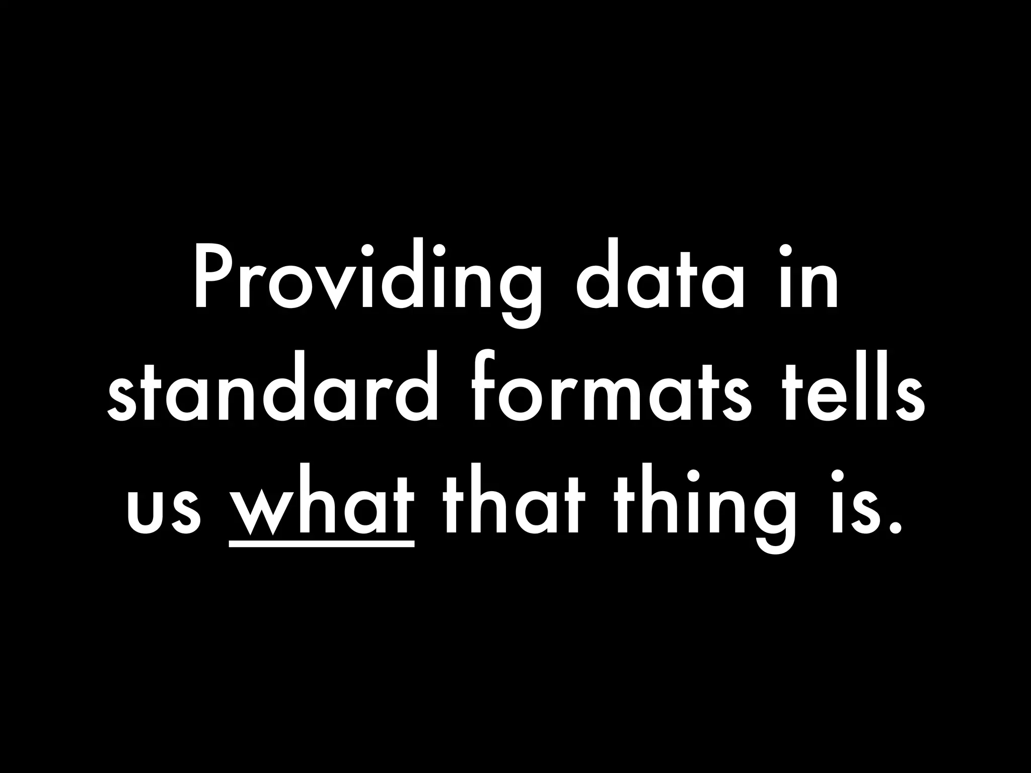 Providing data in
standard formats tells
 us what that thing is.
 
