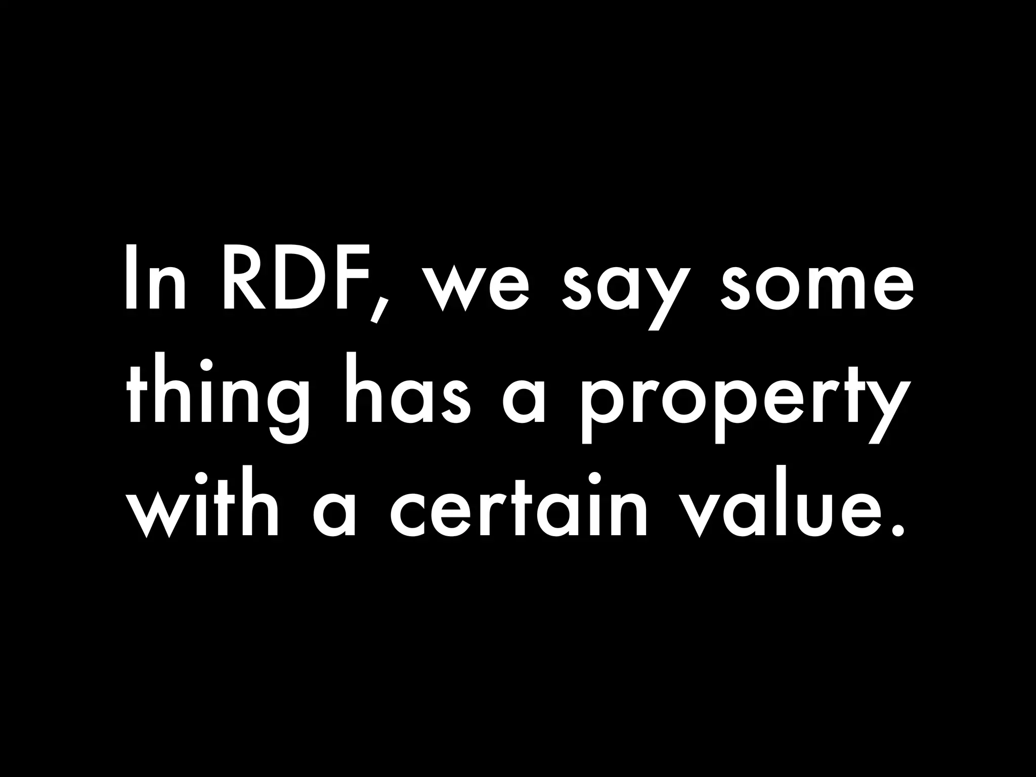 In RDF, we say some
thing has a property
with a certain value.
 
