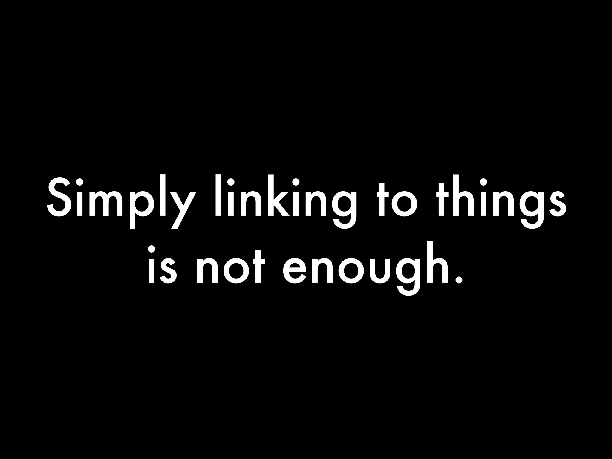 Simply linking to things
    is not enough.
 