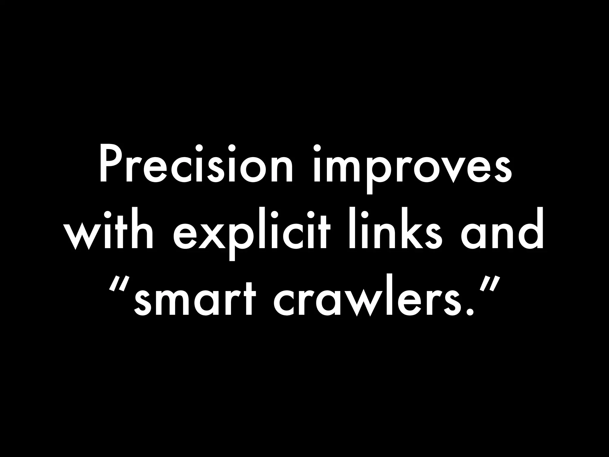 Precision improves
with explicit links and
 “smart crawlers.”
 