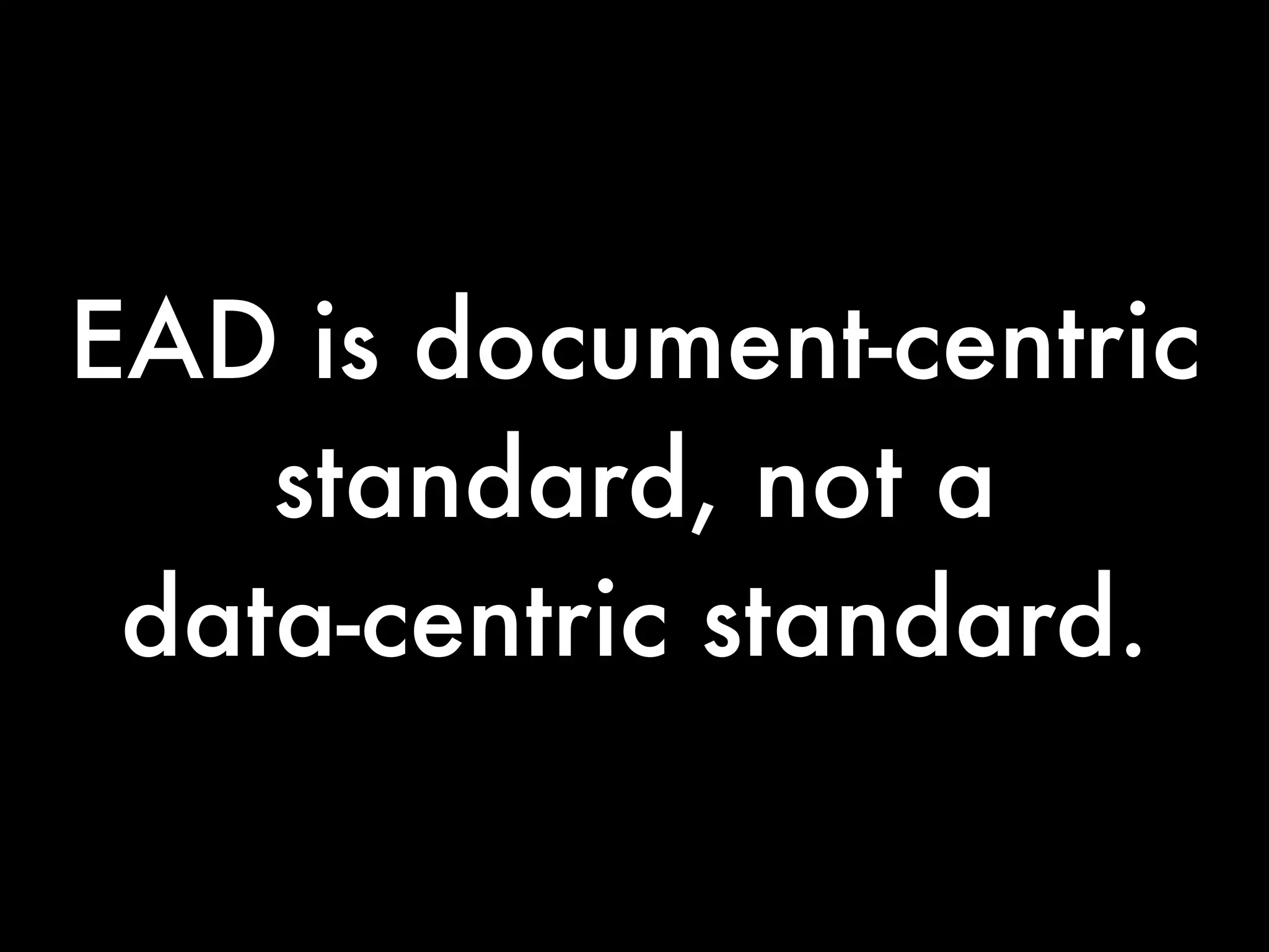 EAD is document-centric
    standard, not a
 data-centric standard.
 