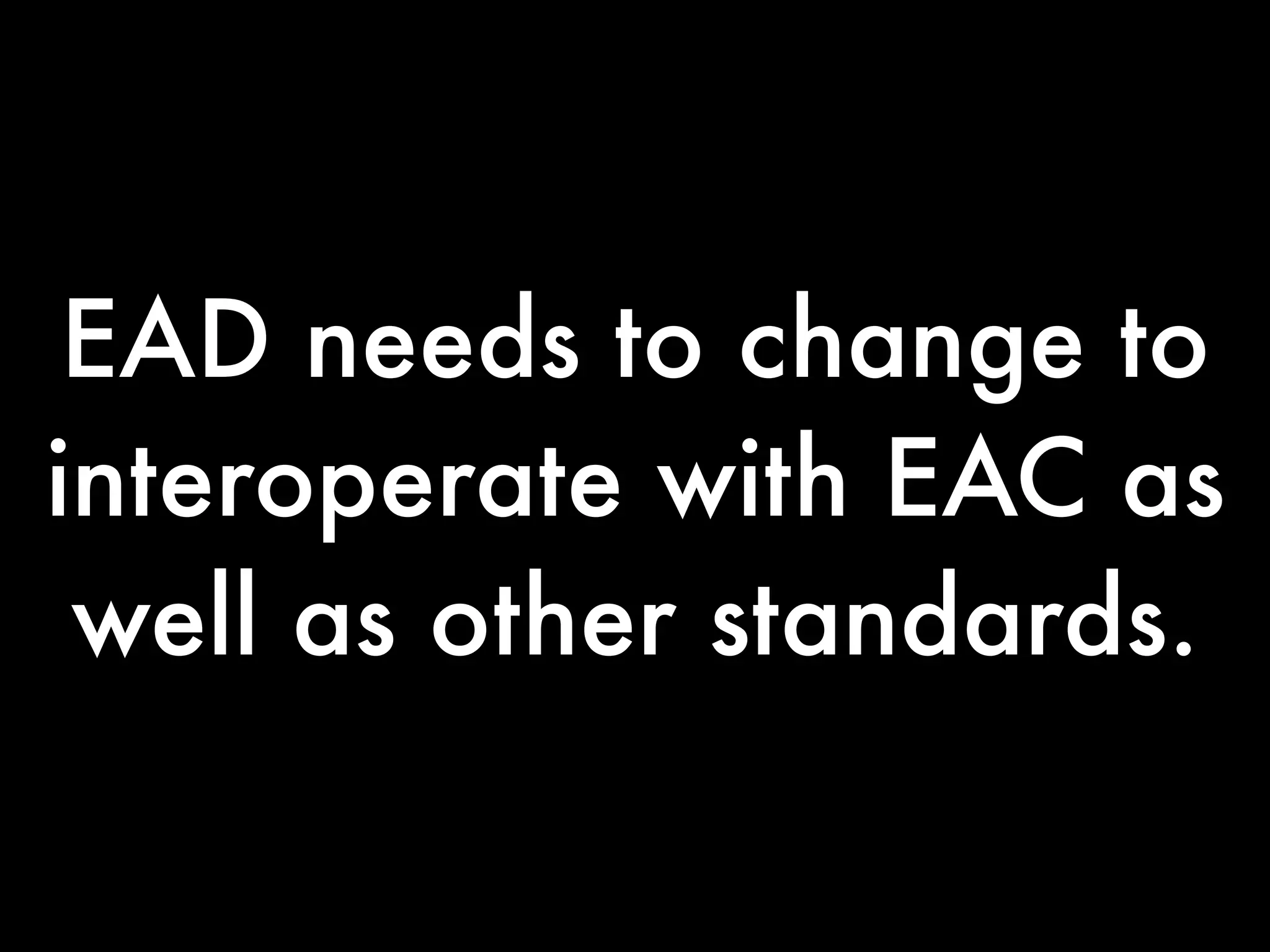 EAD needs to change to
interoperate with EAC as
 well as other standards.
 