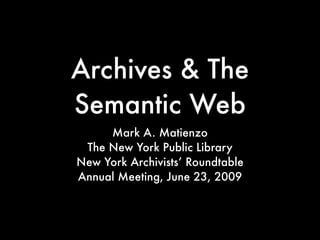 Archives & The
Semantic Web
      Mark A. Matienzo
  The New York Public Library
New York Archivists’ Round Table
Annual Meeting, June 23, 2009
 