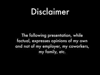 Disclaimer

   The following presentation, while
 factual, expresses opinions of my own
and not of my employer, my coworke...