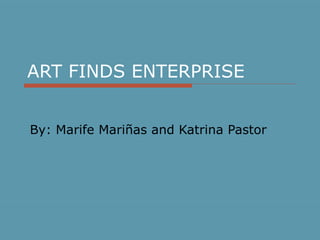 ART FINDS ENTERPRISE By: Marife Mariñas and Katrina Pastor 