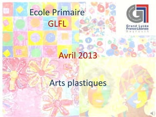Ecole Primaire
GLFL
Avril 2013
Arts plastiques
 