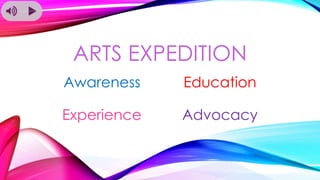ARTS EXPEDITION
Awareness Education
Experience Advocacy
 