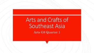Arts and Crafts of
Southeast Asia
Arts G8 Quarter 1
 