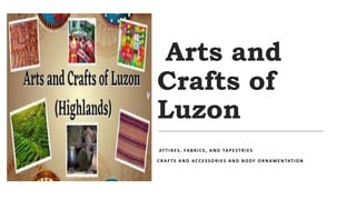 Arts and
Crafts of
Luzon
AT T I R ES , FA B R I C S , A N D TA P EST R I ES
C R A F TS A N D AC C ES S O R I ES A N D B O DY O R N A M E N TAT I O N
 