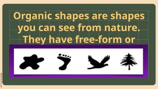 slidesmania.com
Organic shapes are shapes
you can see from nature.
They have free-form or
irregular figures
 