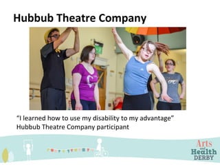 Hubbub Theatre Company
“I learned how to use my disability to my advantage”
Hubbub Theatre Company participant
 