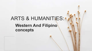 Western And Filipino
concepts
ARTS & HUMANITIES:
 