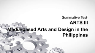 Summative Test
ARTS III
Media-based Arts and Design in the
Philippines
 