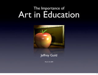The Importance of

Art in Education



      Jeffrey Gold
         March 23, 2009




                          1
 