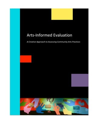 Arts-­‐Informed	
  Evaluation	
  
	
  
A	
  Creative	
  Approach	
  to	
  Assessing	
  Community	
  Arts	
  Practices	
  
	
  
 