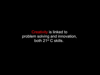 Creativity  is linked to  problem solving and innovation,  both 21 st  C skills.  