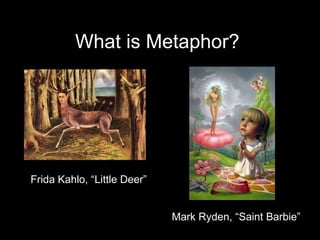 What is Metaphor?  Frida Kahlo, “Little Deer” Mark Ryden, “Saint Barbie” 