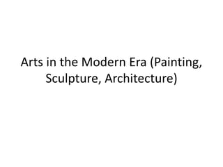 Arts in the Modern Era (Painting,
Sculpture, Architecture)
 