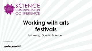 Working with arts
festivals
Jen Wong, Guerilla Science
 