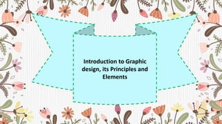 Introduction to Graphic
design, its Principles and
Elements
 