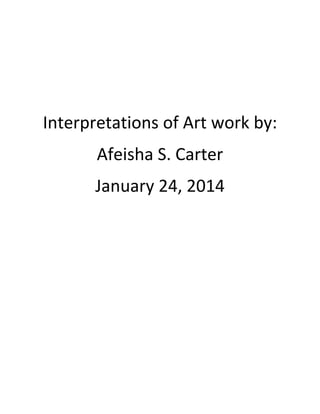 Interpretations of Art work by:
Afeisha S. Carter
January 24, 2014

 